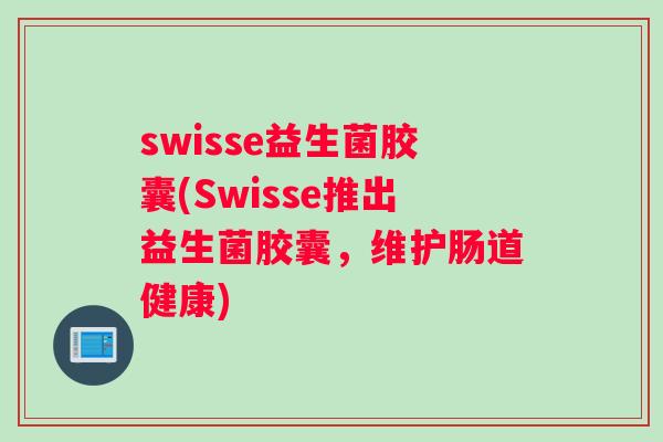 swisse益生菌胶囊(Swisse推出益生菌胶囊，维护肠道健康)