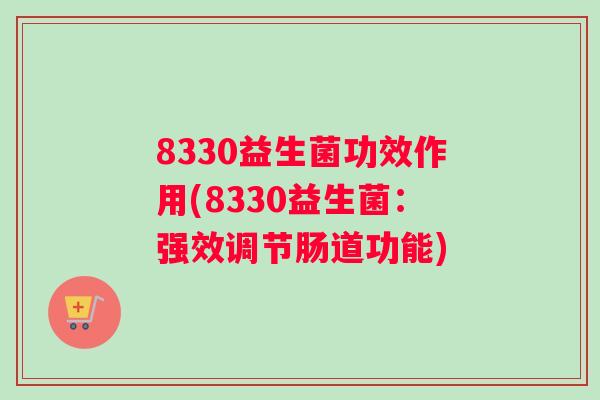 8330益生菌功效作用(8330益生菌：强效调节肠道功能)