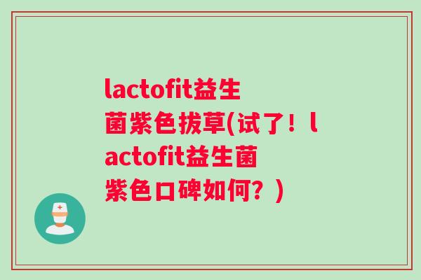 lactofit益生菌紫色拔草(试了！lactofit益生菌紫色口碑如何？)