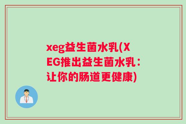 xeg益生菌水乳(XEG推出益生菌水乳：让你的肠道更健康)
