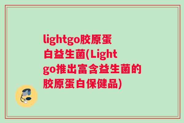 lightgo胶原蛋白益生菌(Lightgo推出富含益生菌的胶原蛋白保健品)