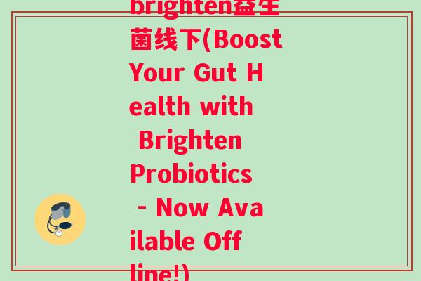 brighten益生菌线下(Boost Your Gut Health with Brighten Probiotics - Now Available Offline!)