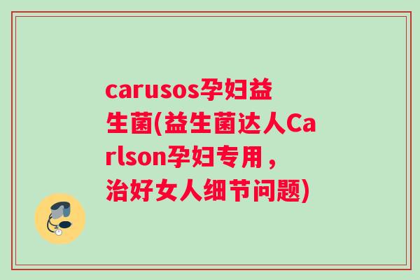 carusos孕妇益生菌(益生菌达人Carlson孕妇专用，治好女人细节问题)