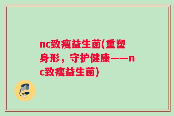 nc致瘦益生菌(重塑身形，守护健康——nc致瘦益生菌)