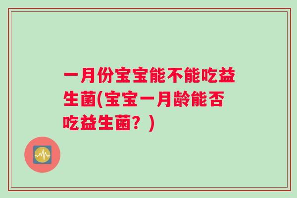 一月份宝宝能不能吃益生菌(宝宝一月龄能否吃益生菌？)
