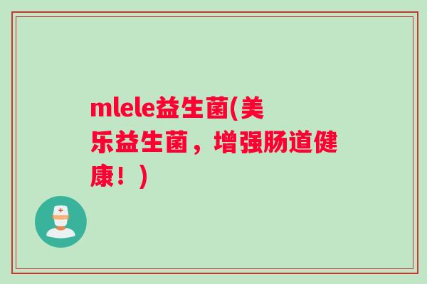 mlele益生菌(美乐益生菌，增强肠道健康！)