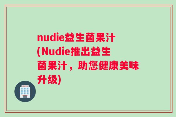 nudie益生菌果汁(Nudie推出益生菌果汁，助您健康美味升级)