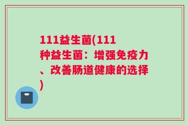 111益生菌(111种益生菌：增强免疫力、改善肠道健康的选择)