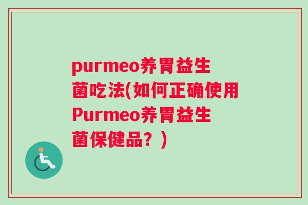 purmeo养胃益生菌吃法(如何正确使用Purmeo养胃益生菌保健品？)