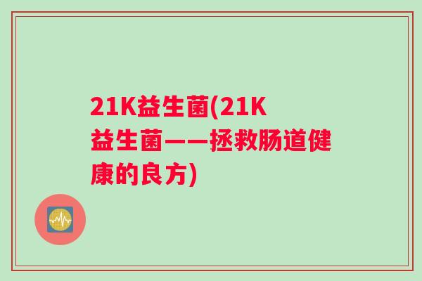 21K益生菌(21K益生菌——拯救肠道健康的良方)