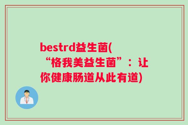 bestrd益生菌(“格我美益生菌”：让你健康肠道从此有道)