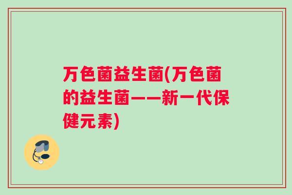 万色菌益生菌(万色菌的益生菌——新一代保健元素)