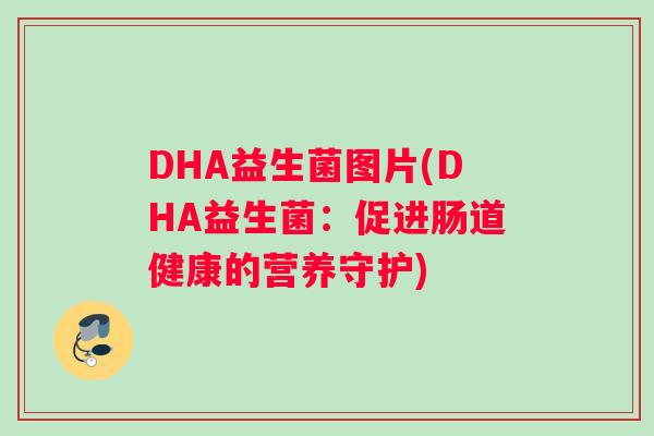 DHA益生菌图片(DHA益生菌：促进肠道健康的营养守护)