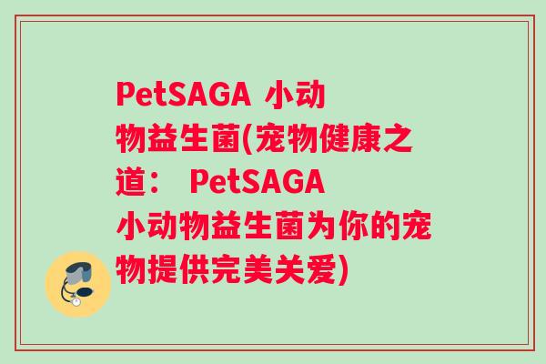 PetSAGA 小动物益生菌(宠物健康之道： PetSAGA小动物益生菌为你的宠物提供完美关爱)