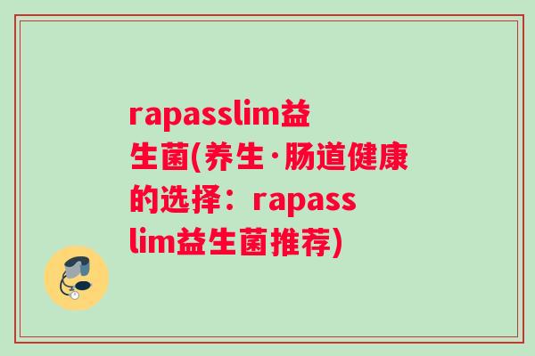 rapasslim益生菌(养生·肠道健康的选择：rapasslim益生菌推荐)