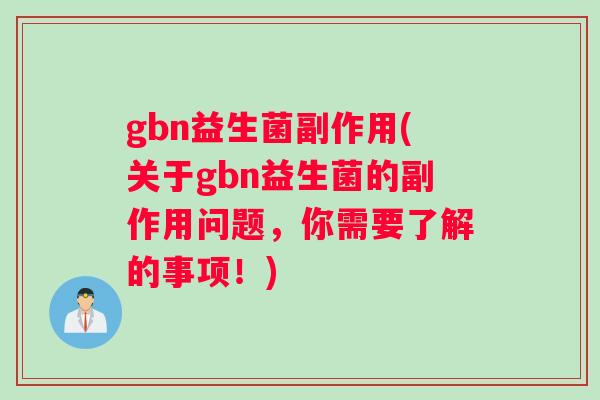 gbn益生菌副作用(关于gbn益生菌的副作用问题，你需要了解的事项！)