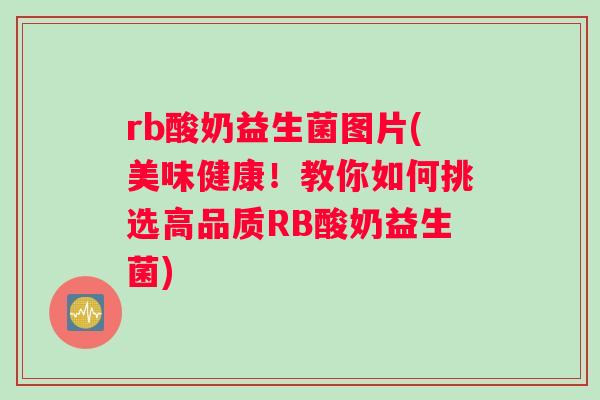 rb酸奶益生菌图片(美味健康！教你如何挑选高品质RB酸奶益生菌)
