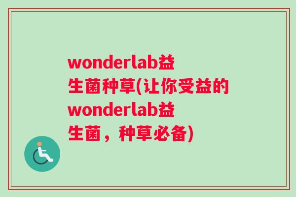 wonderlab益生菌种草(让你受益的wonderlab益生菌，种草必备)