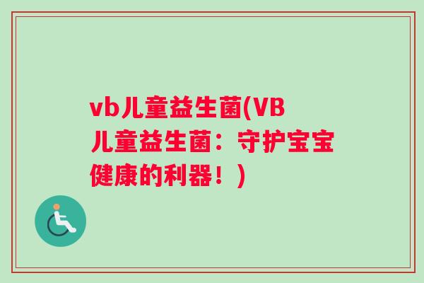 vb儿童益生菌(VB儿童益生菌：守护宝宝健康的利器！)