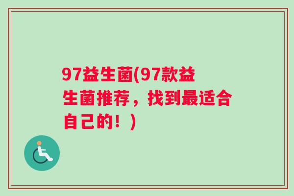 97益生菌(97款益生菌推荐，找到最适合自己的！)