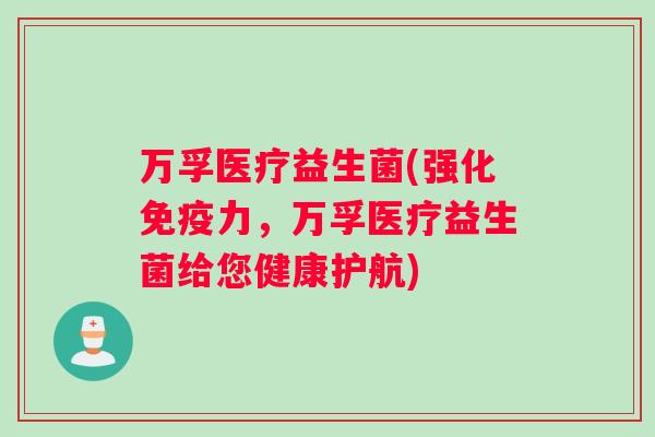 万孚医疗益生菌(强化免疫力，万孚医疗益生菌给您健康护航)