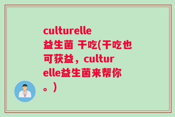 culturelle益生菌 干吃(干吃也可获益，culturelle益生菌来帮你。)