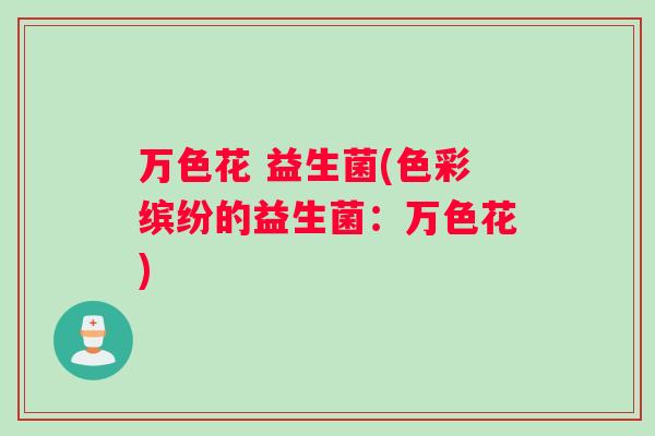 万色花 益生菌(色彩缤纷的益生菌：万色花)
