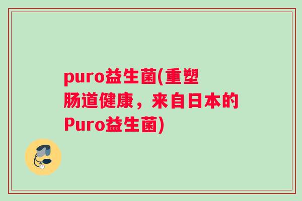 puro益生菌(重塑肠道健康，来自日本的Puro益生菌)