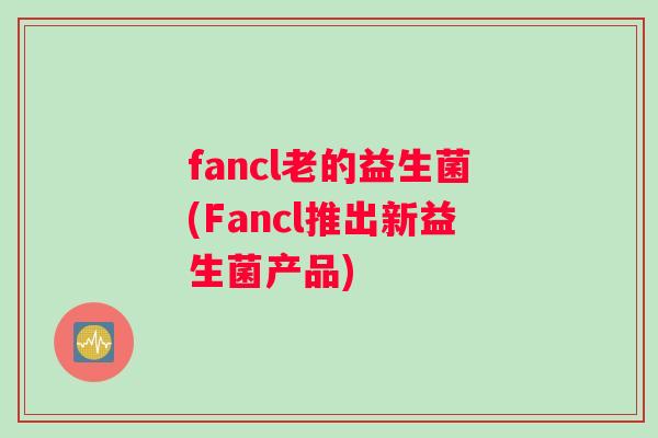 fancl老的益生菌(Fancl推出新益生菌产品)