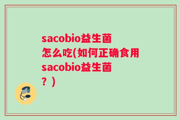 sacobio益生菌怎么吃(如何正确食用sacobio益生菌？)