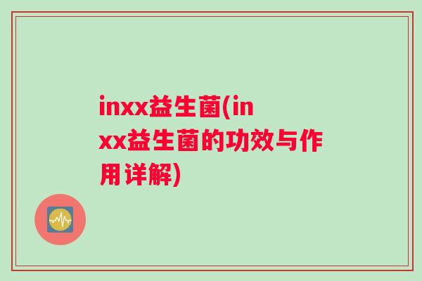 inxx益生菌(inxx益生菌的功效与作用详解)