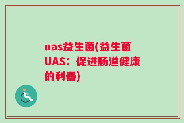 uas益生菌(益生菌UAS：促进肠道健康的利器)
