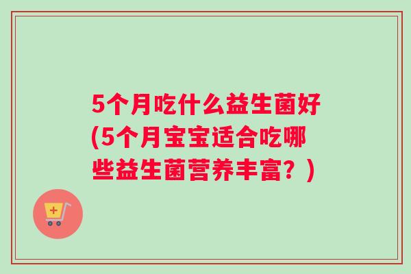 5个月吃什么益生菌好(5个月宝宝适合吃哪些益生菌营养丰富？)