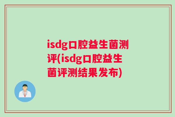 isdg口腔益生菌测评(isdg口腔益生菌评测结果发布)
