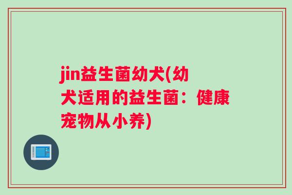 jin益生菌幼犬(幼犬适用的益生菌：健康宠物从小养)