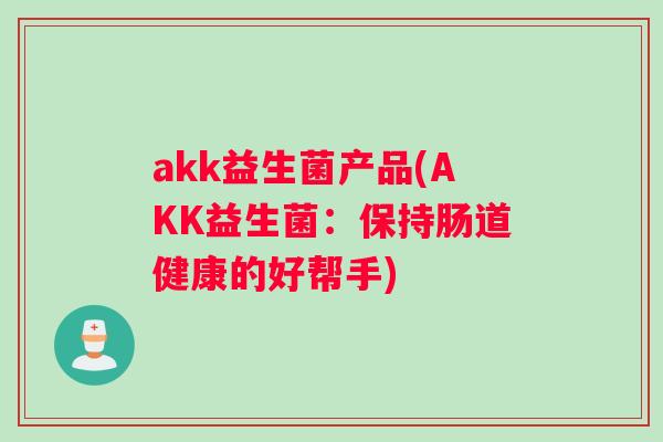 akk益生菌产品(AKK益生菌：保持肠道健康的好帮手)