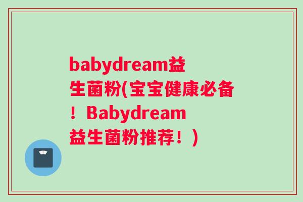 babydream益生菌粉(宝宝健康必备！Babydream益生菌粉推荐！)