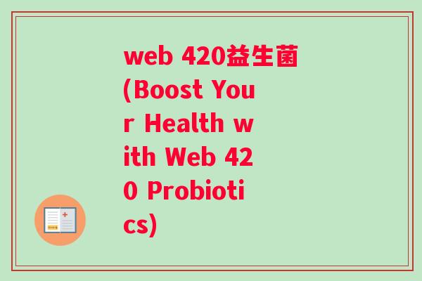web 420益生菌(Boost Your Health with Web 420 Probiotics)