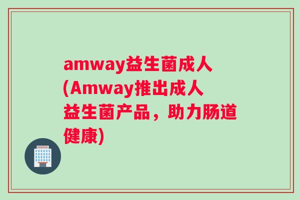 amway益生菌成人(Amway推出成人益生菌产品，助力肠道健康)