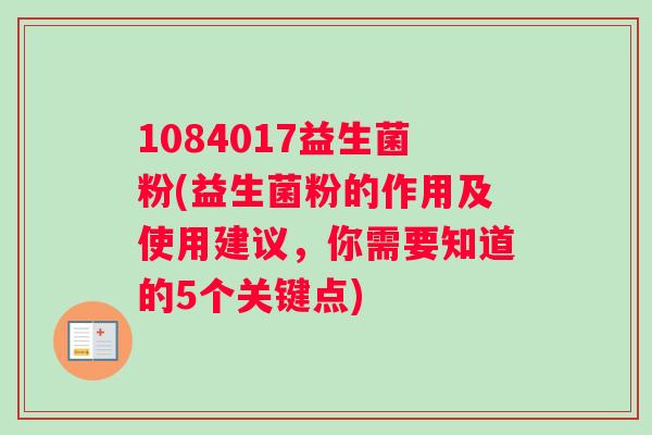 1084017益生菌粉(益生菌粉的作用及使用建议，你需要知道的5个关键点)