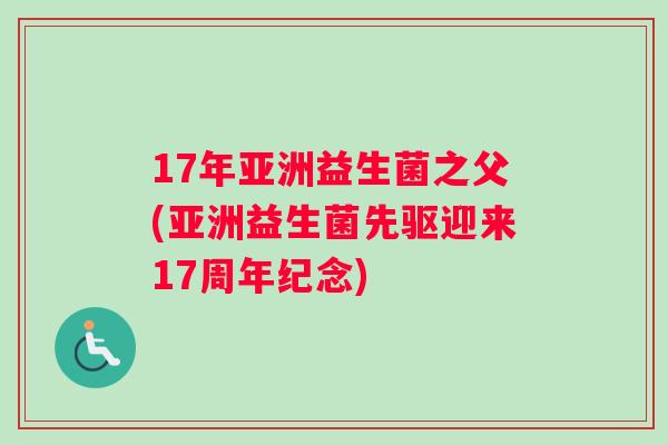 17年亚洲益生菌之父(亚洲益生菌先驱迎来17周年纪念)