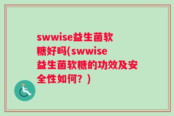 swwise益生菌软糖好吗(swwise益生菌软糖的功效及安全性如何？)