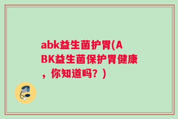 abk益生菌护胃(ABK益生菌保护胃健康，你知道吗？)