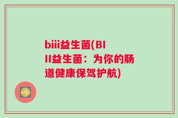 biii益生菌(BIII益生菌：为你的肠道健康保驾护航)