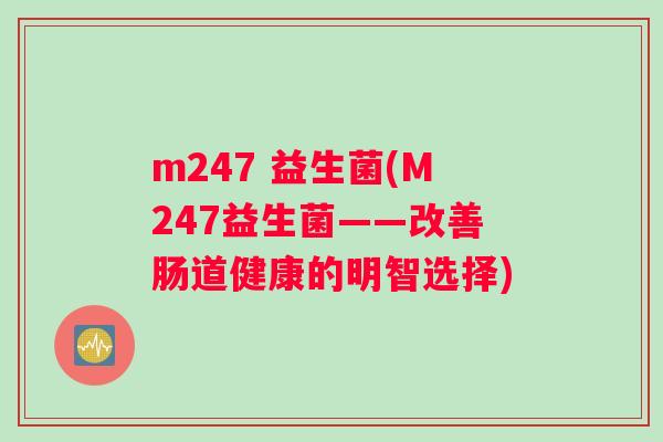 m247 益生菌(M247益生菌——改善肠道健康的明智选择)