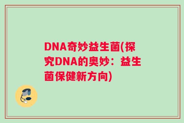 DNA奇妙益生菌(探究DNA的奥妙：益生菌保健新方向)