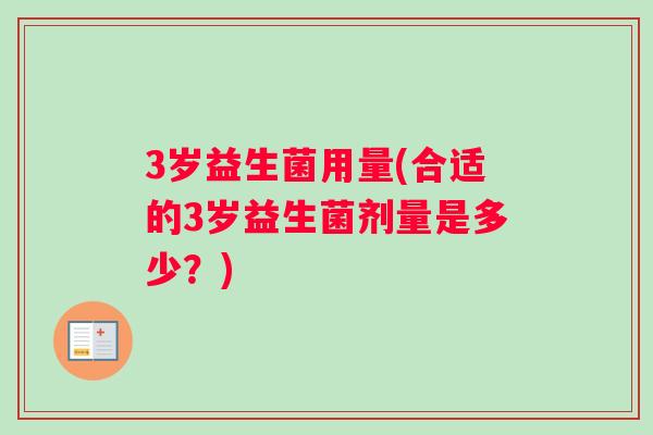 3岁益生菌用量(合适的3岁益生菌剂量是多少？)