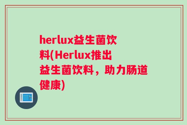 herlux益生菌饮料(Herlux推出益生菌饮料，助力肠道健康)
