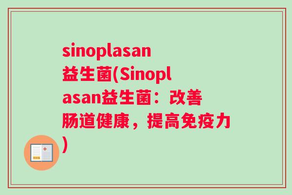 sinoplasan益生菌(Sinoplasan益生菌：改善肠道健康，提高免疫力)