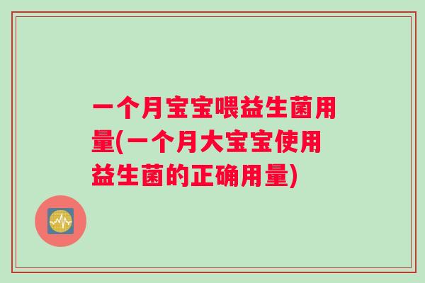 一个月宝宝喂益生菌用量(一个月大宝宝使用益生菌的正确用量)